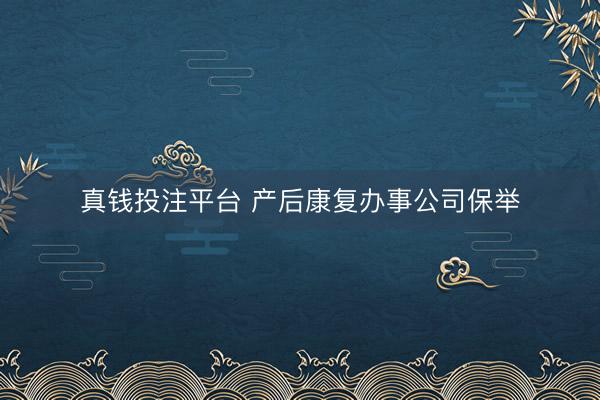真钱投注平台 产后康复办事公司保举