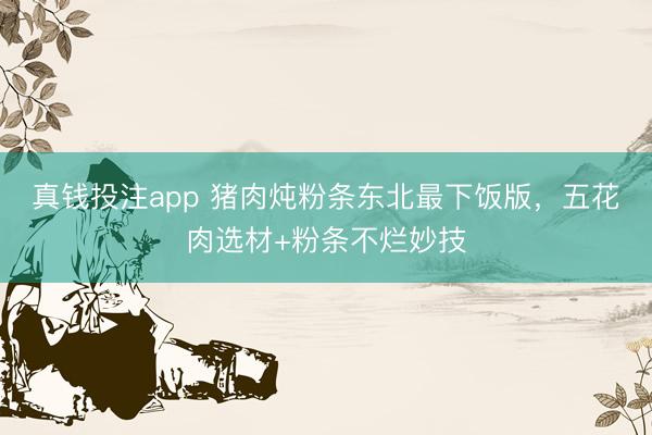 真钱投注app 猪肉炖粉条东北最下饭版，五花肉选材+粉条不烂妙技