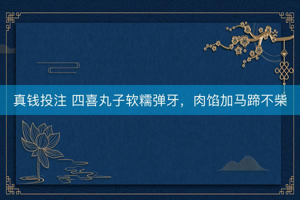真钱投注 四喜丸子软糯弹牙，肉馅加马蹄不柴
