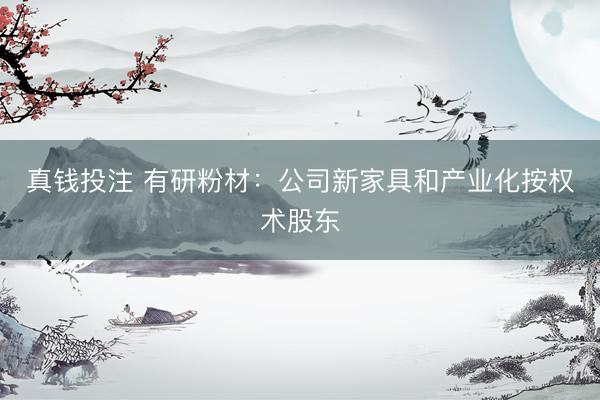 真钱投注 有研粉材：公司新家具和产业化按权术股东