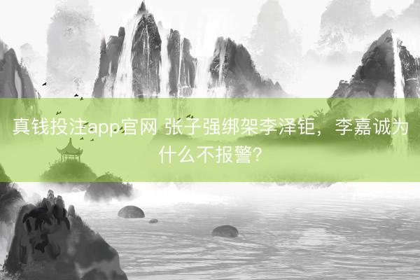 真钱投注app官网 张子强绑架李泽钜，李嘉诚为什么不报警？