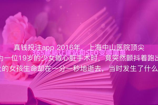 真钱投注app 2016年，上海中山医院顶尖心内科主任葛均波，在为一位19岁的少女做心脏手术时，竟突然颤抖着跑出了手术室，手术台上的女孩生命却在一分一秒地逝去，当时发生了什么？ 显微镜下，一根直径0.5毫米的导丝悬在完全闭锁的血管口前。 这根比头发丝粗不了多少的金属丝，正卡在19岁山东姑娘李娜的生...