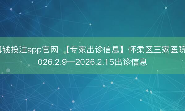 真钱投注app官网 【专家出诊信息】怀柔区三家医院2026.2.9—2026.2.15出诊信息