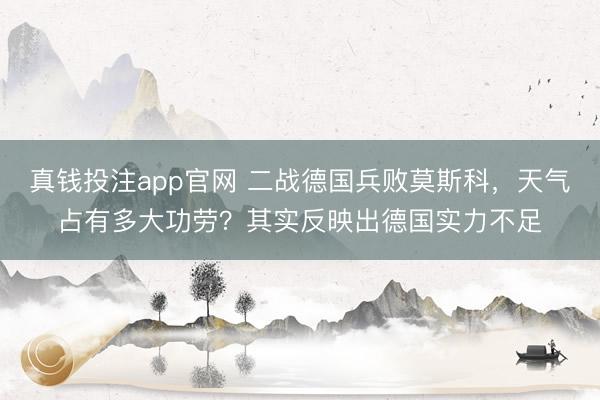 真钱投注app官网 二战德国兵败莫斯科，天气占有多大功劳？其实反映出德国实力不足