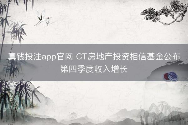 真钱投注app官网 CT房地产投资相信基金公布第四季度收入增长