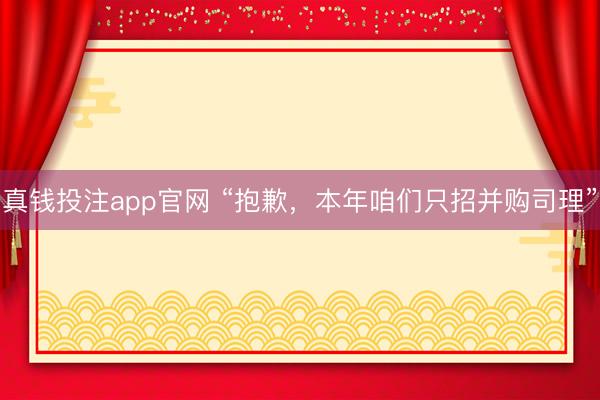 真钱投注app官网 “抱歉，本年咱们只招并购司理”
