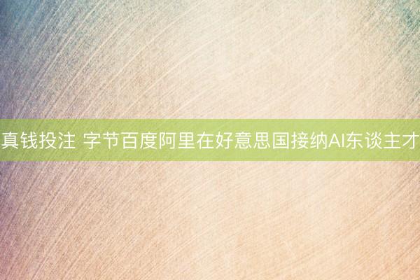 真钱投注 字节百度阿里在好意思国接纳AI东谈主才