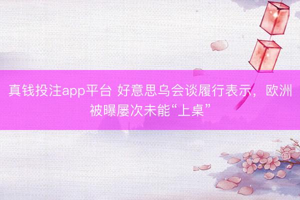 真钱投注app平台 好意思乌会谈履行表示，欧洲被曝屡次未能“上桌”