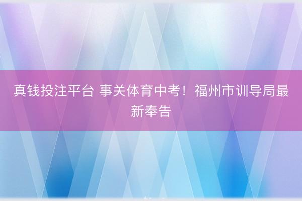 真钱投注平台 事关体育中考！福州市训导局最新奉告