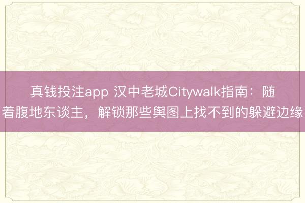 真钱投注app 汉中老城Citywalk指南：随着腹地东谈主，解锁那些舆图上找不到的躲避边缘