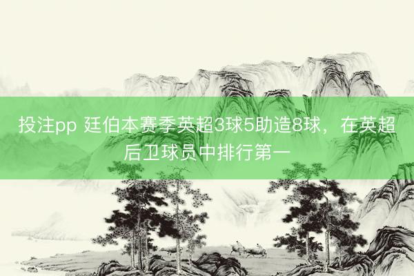 投注pp 廷伯本赛季英超3球5助造8球，在英超后卫球员中排行第一