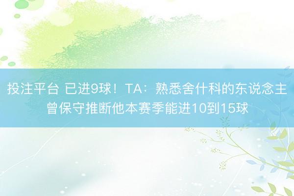 投注平台 已进9球！TA：熟悉舍什科的东说念主曾保守推断他本赛季能进10到15球
