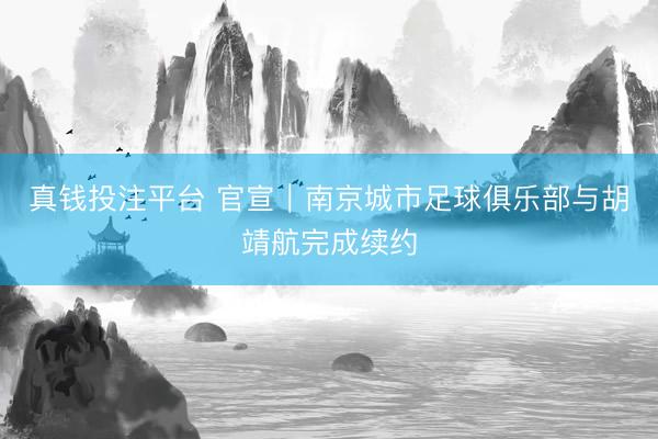 真钱投注平台 官宣｜南京城市足球俱乐部与胡靖航完成续约