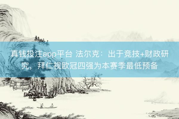 真钱投注app平台 法尔克：出于竞技+财政研究，拜仁视欧冠四强为本赛季最低预备