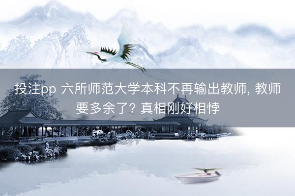 投注pp 六所师范大学本科不再输出教师, 教师要多余了? 真相刚好相悖