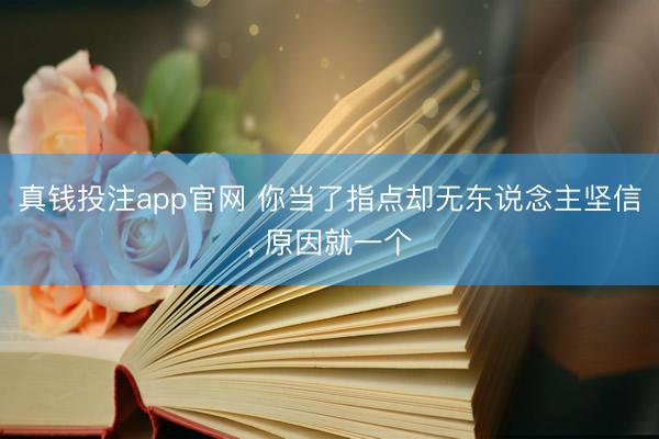 真钱投注app官网 你当了指点却无东说念主坚信, 原因就一个