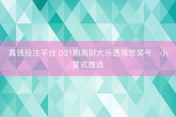 真钱投注平台 031期高财大乐透猜想奖号：小复式推选
