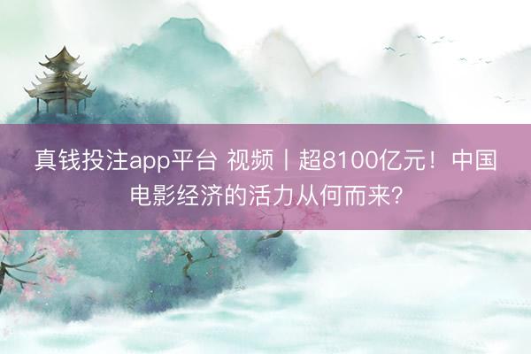 真钱投注app平台 视频丨超8100亿元！中国电影经济的活力从何而来？