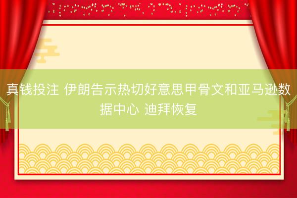 真钱投注 伊朗告示热切好意思甲骨文和亚马逊数据中心 迪拜恢复