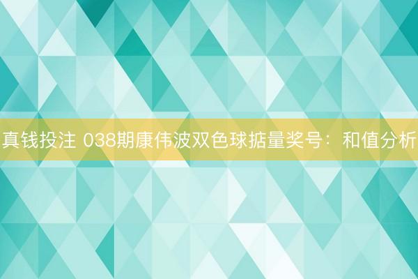真钱投注 038期康伟波双色球掂量奖号：和值分析