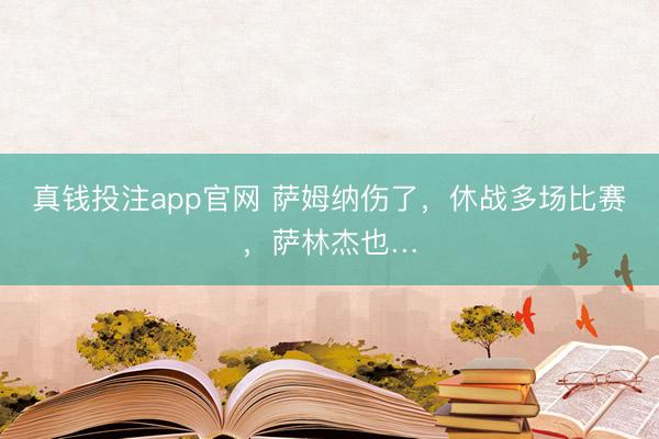 真钱投注app官网 萨姆纳伤了，休战多场比赛，萨林杰也…