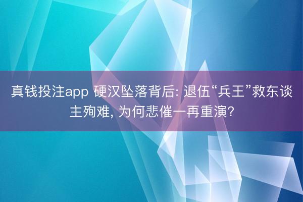 真钱投注app 硬汉坠落背后: 退伍“兵王”救东谈主殉难, 为何悲催一再重演?