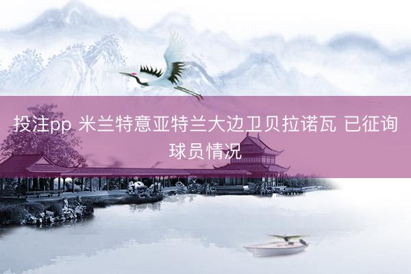 投注pp 米兰特意亚特兰大边卫贝拉诺瓦 已征询球员情况