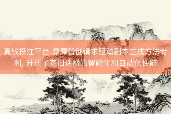 真钱投注平台 鼎犀智创请求驱动剧本生成方法专利, 升迁了老旧迷惑的智能化和自动化性能