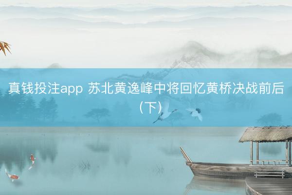 真钱投注app 苏北黄逸峰中将回忆黄桥决战前后（下）