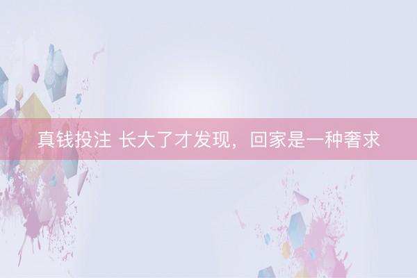 真钱投注 长大了才发现，回家是一种奢求