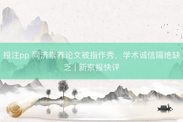 投注pp 同济素养论文被指作秀，学术诚信隔绝缺乏 | 新京报快评