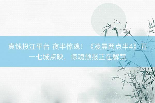 真钱投注平台 夜半惊魂！《凌晨两点半4》五一七城点映，惊魂预报正在解禁