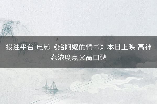 投注平台 电影《给阿嬷的情书》本日上映 高神态浓度点火高口碑