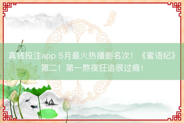 真钱投注app 5月最火热播剧名次！《蜜语纪》第二！第一熬夜狂追很过瘾！