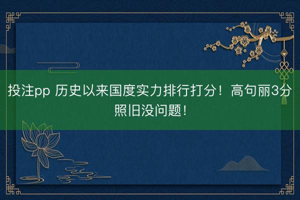 投注pp 历史以来国度实力排行打分！高句丽3分照旧没问题！
