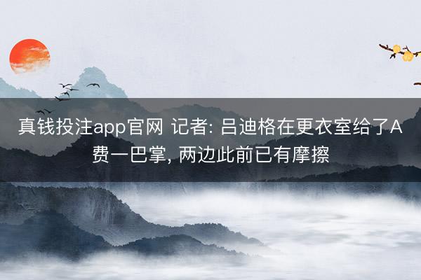 真钱投注app官网 记者: 吕迪格在更衣室给了A费一巴掌, 两边此前已有摩擦